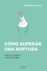 Cómo superar una ruptura: Cura tu corazón roto en 99 días. Michèle Loetzner (Zenith) 9788408242796