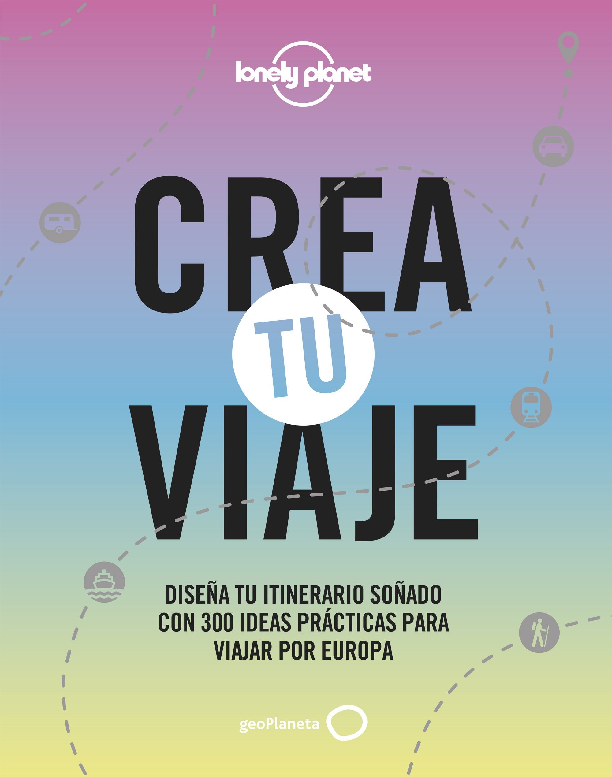 Crea tu viaje: Diseña tu itinerario soñado con 300 ideas prácticas para viajar por Europa. AA. VV. (GeoPlaneta) 9788408244301