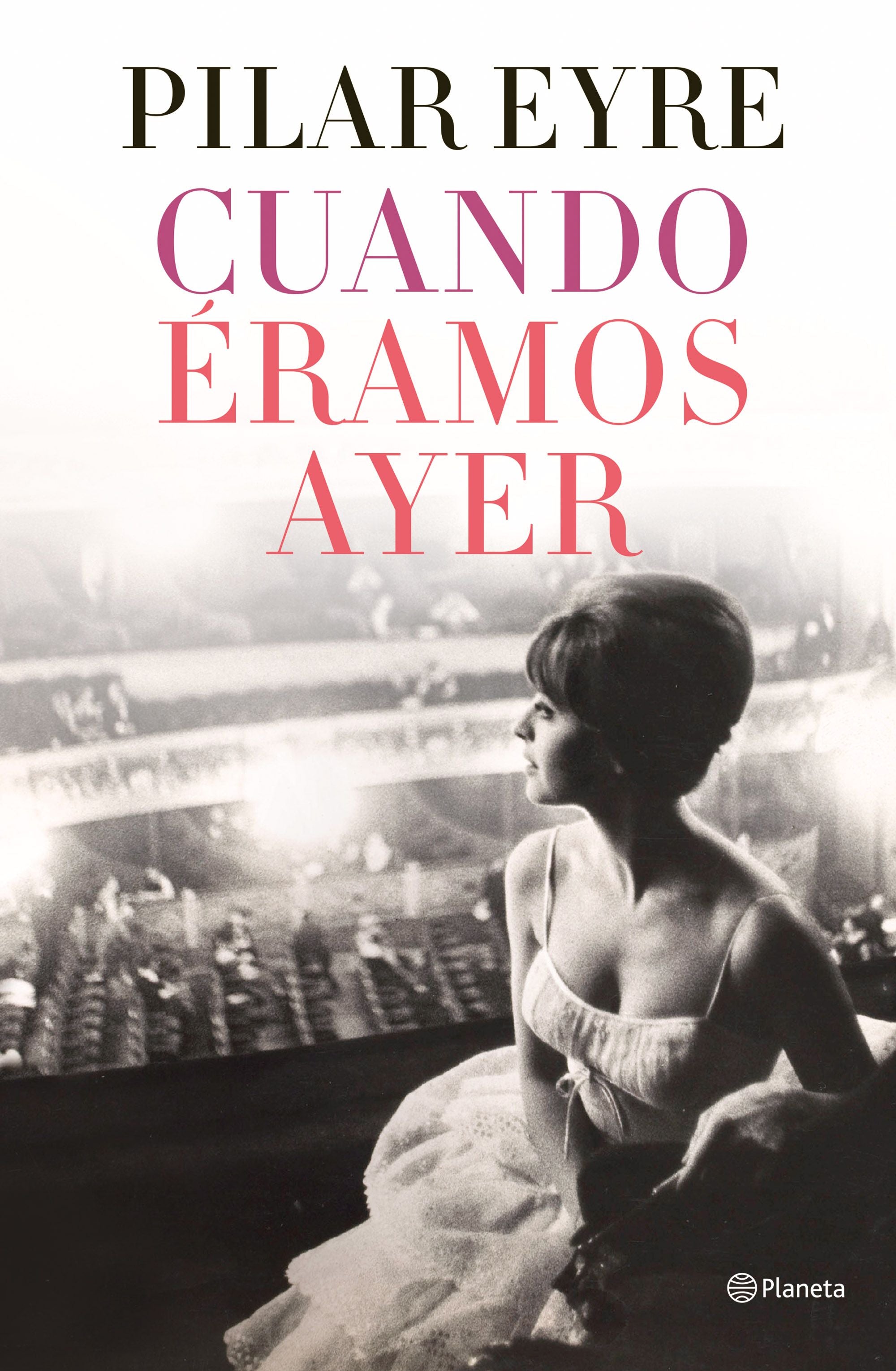 Cuando éramos ayer. Pilar Eyre (Editorial Planeta) 9788408254737