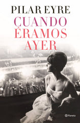 Cuando éramos ayer. Pilar Eyre (Editorial Planeta) 9788408254737