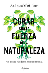 Curar con la fuerza de la naturaleza: Un médico en defensa de la naturopatía
