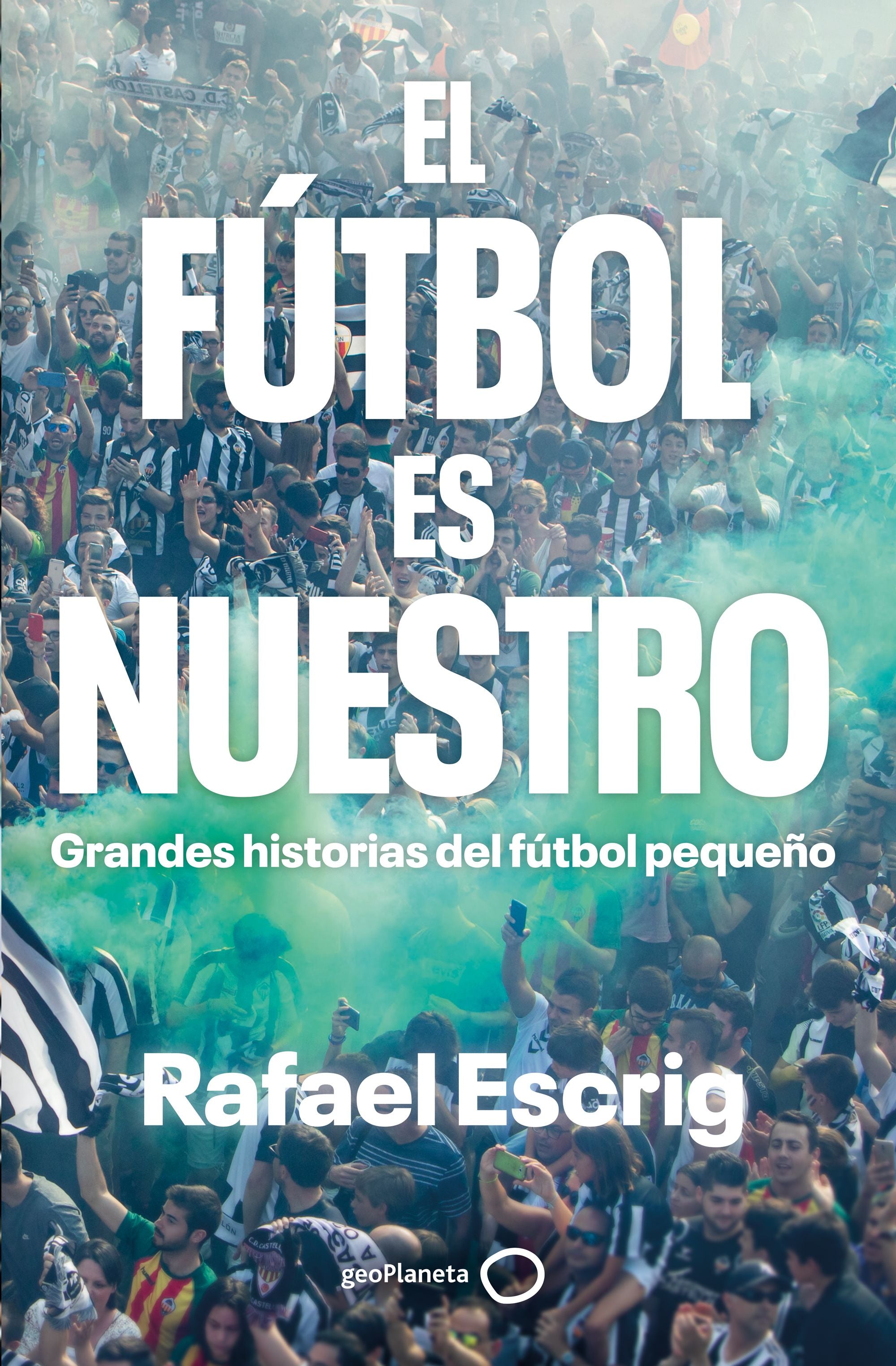 El fútbol es nuestro: Grandes historias del fútbol pequeño. Rafael Escrig (GeoPlaneta) 9788408316664 Imagen principal del producto
