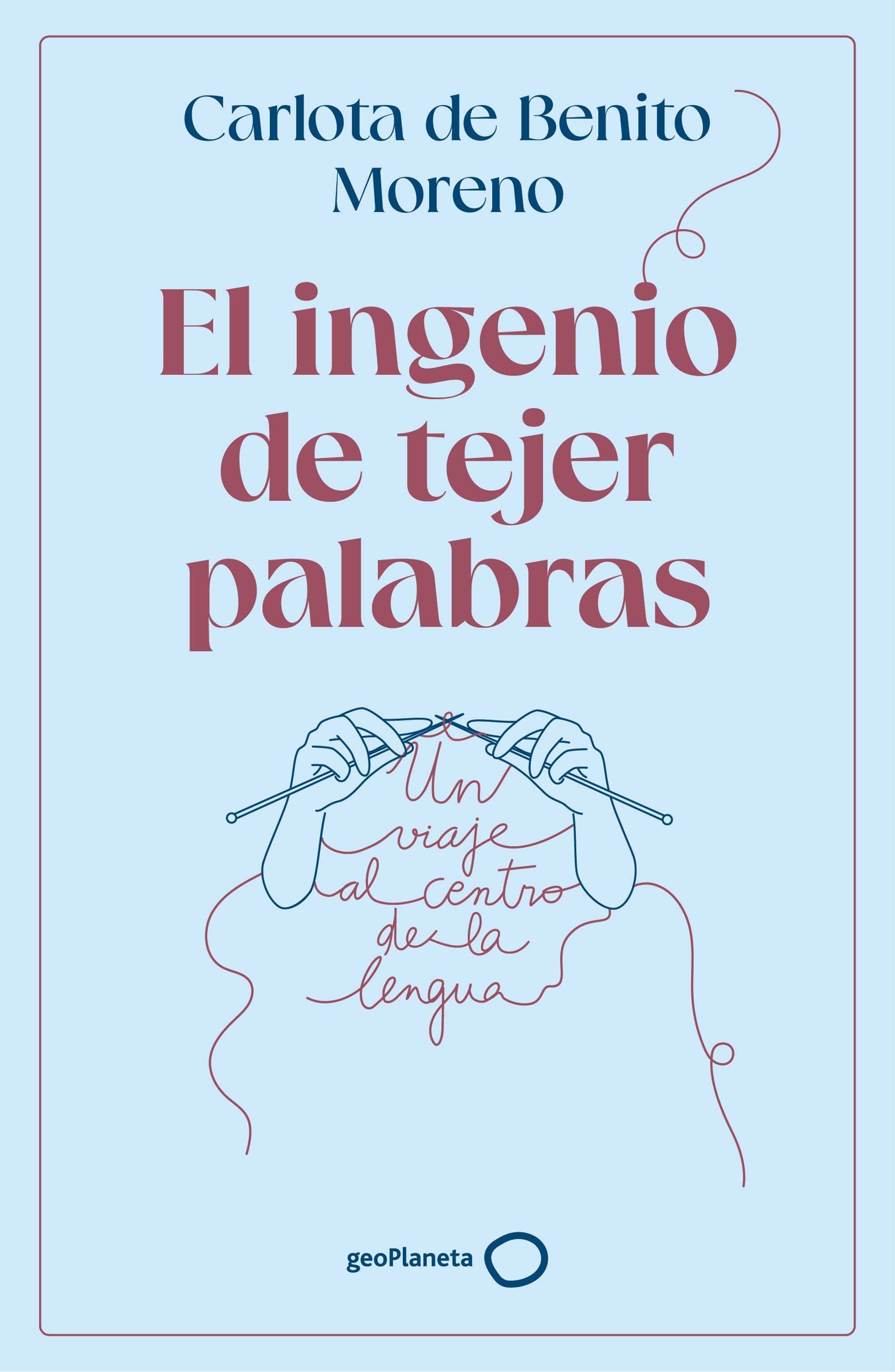 El ingenio de tejer palabras: Un viaje al centro de la lengua. Carlota de Benito Moreno (GeoPlaneta) 9788408302568