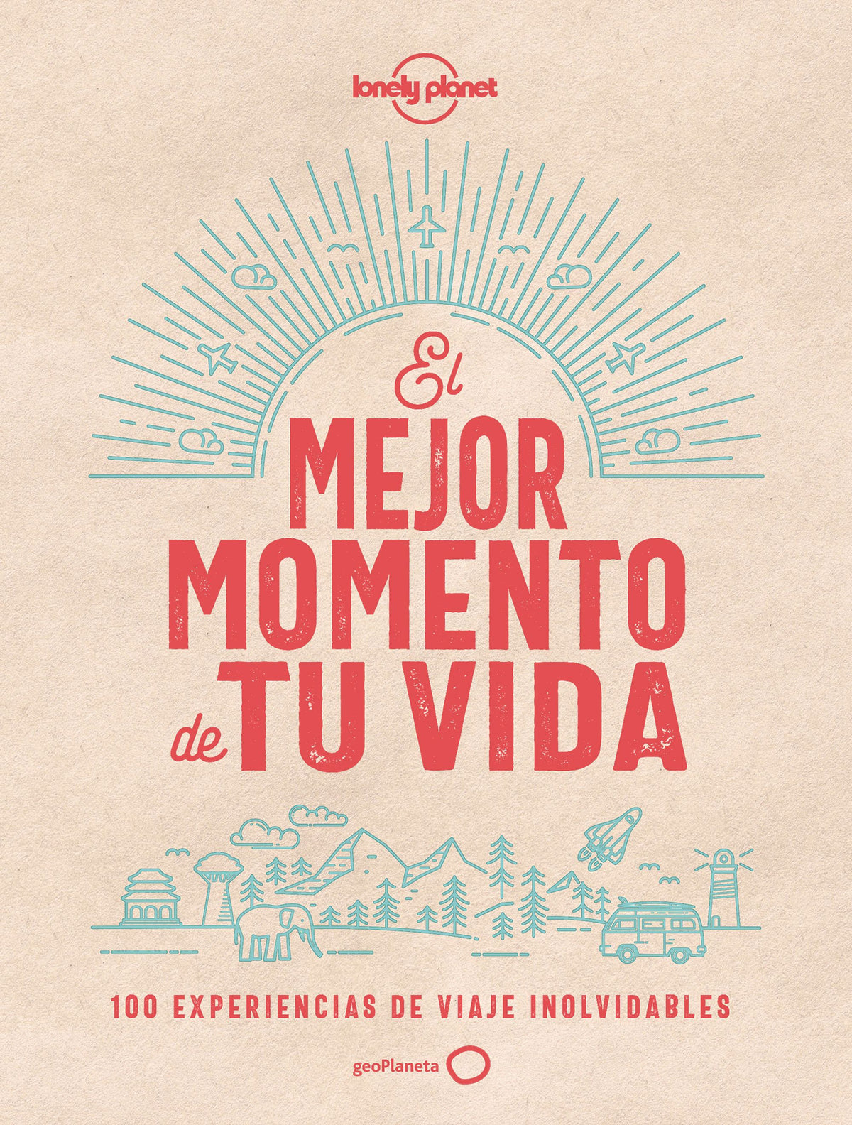 El mejor momento de tu vida: 100 experiencias de viaje inolvidables