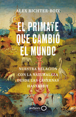 El primate que cambió el mundo: Nuestra relación con la naturaleza desde las cavernas hasta hoy. Alex Richter-Boix (GeoPlaneta) 9788408252139