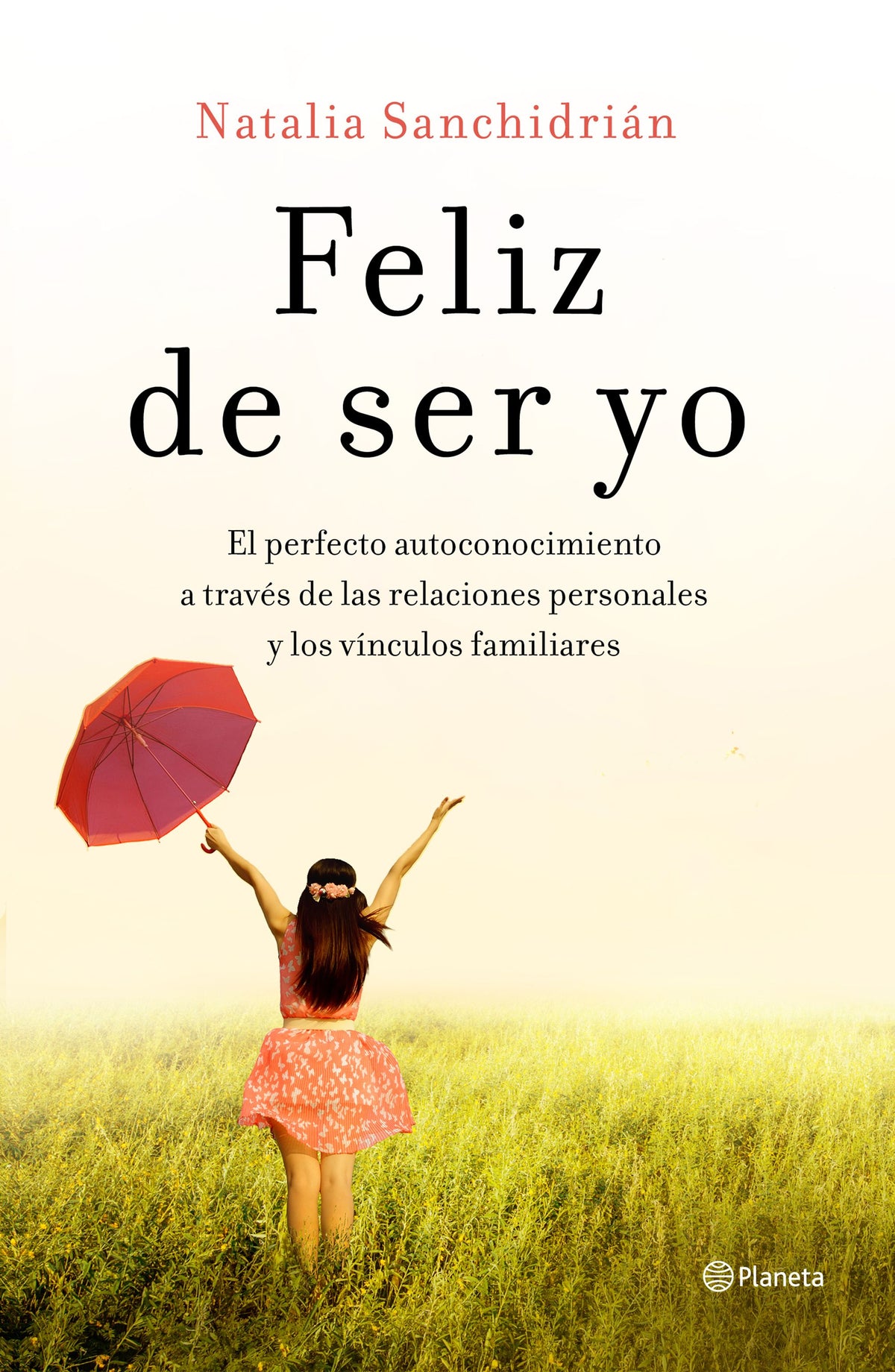 Feliz de ser yo: El perfecto autoconocimiento a través de las relaciones personales y los vínculos familiares. Natalia Sanchidrián (Editorial Planeta) 9788408210535