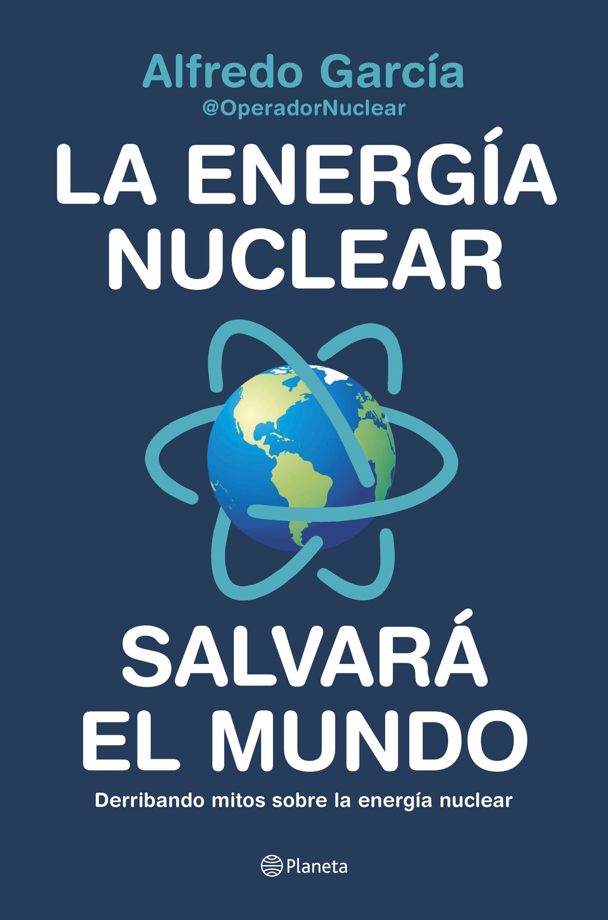 La energía nuclear salvará el mundo: Derribando mitos sobre la energía nuclear. Alfredo García, @OperadorNuclear (Editorial Planeta) 9788408226772