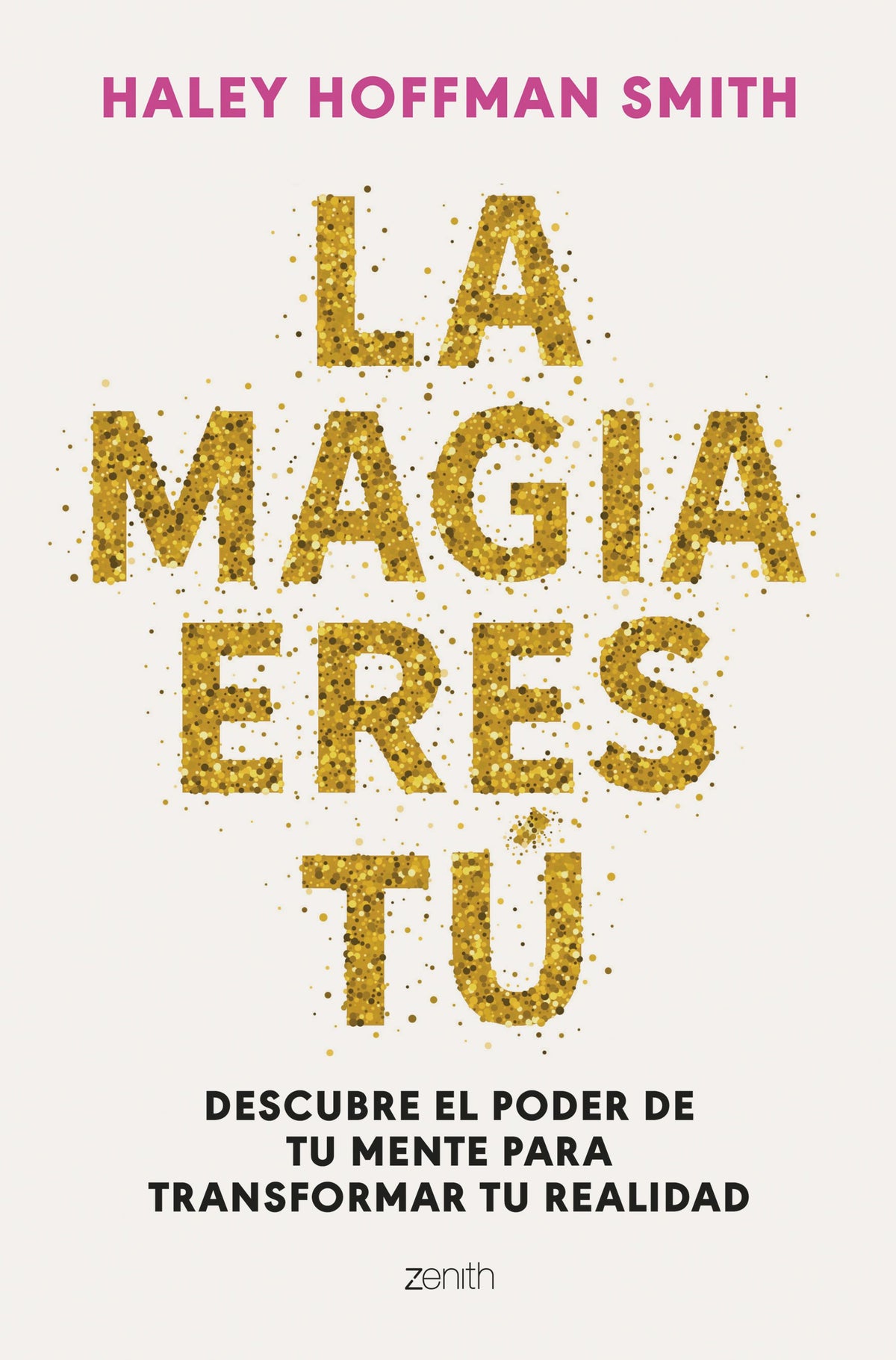 La magia eres tú: Descubre el poder de tu mente para transformar tu realidad. Haley Hoffman Smith (Zenith) 9788408309376