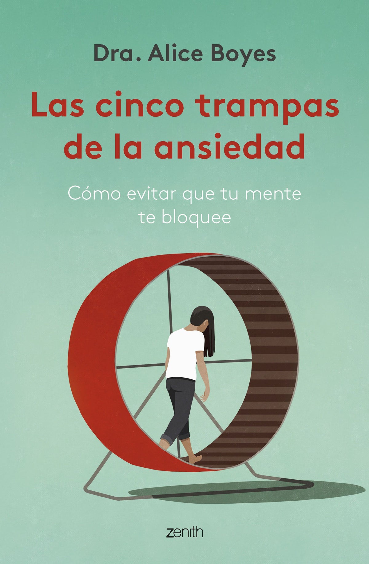 Las cinco trampas de la ansiedad: Cómo evitar que tu mente te bloquee. Dra. Alice Boyes (Zenith) 9788408270782