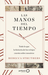 Las manos del tiempo: Todo lo que la historia de los relojes cuenta sobre nosotros. Rebecca Struthers (GeoPlaneta) 9788408283744