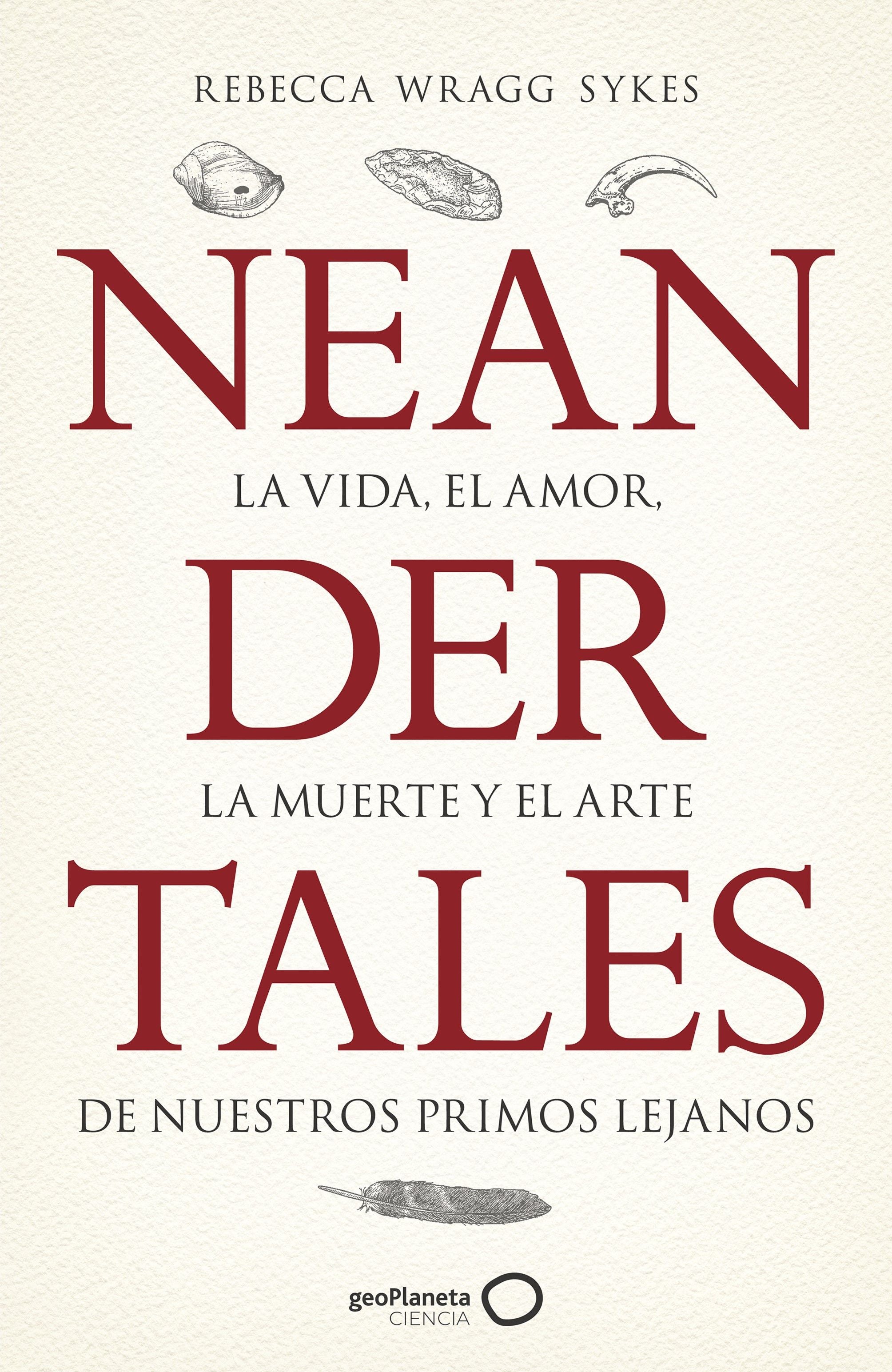 Neandertales: La vida, el amor, la muerte y el arte de nuestros primos lejanos. Rebecca Wragg Sykes (GeoPlaneta) 9788408246558 Imagen principal del producto
