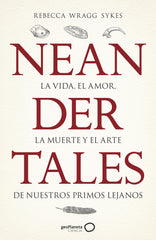 Neandertales: La vida, el amor, la muerte y el arte de nuestros primos lejanos. Rebecca Wragg Sykes (GeoPlaneta) 9788408246558