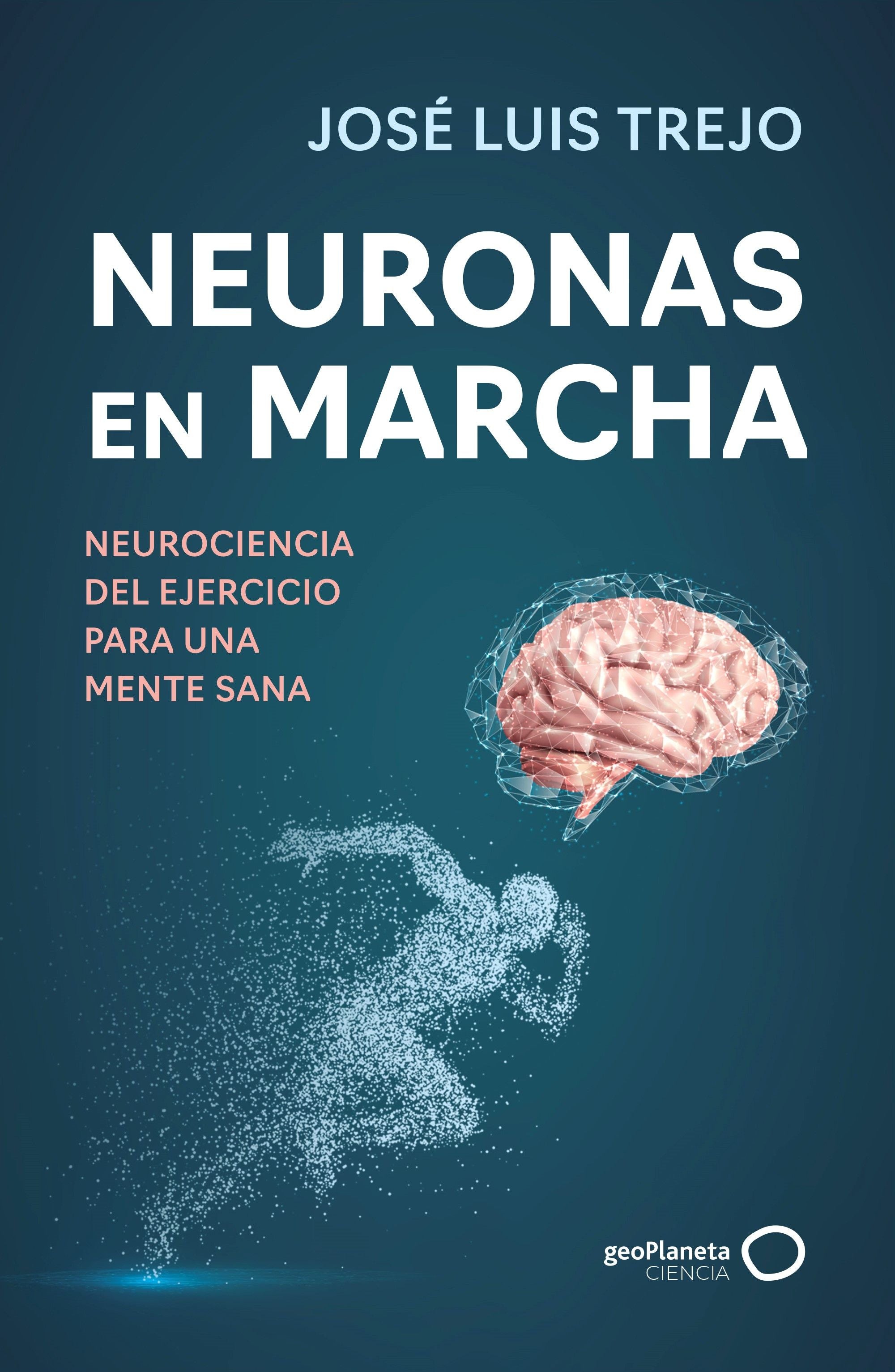 Neuronas en marcha: Neurociencia del ejercicio para una mente sana. José Luis Trejo (GeoPlaneta) 9788408314493