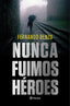 Nunca fuimos héroes. Fernando Benzo (Editorial Planeta) 9788408221685
