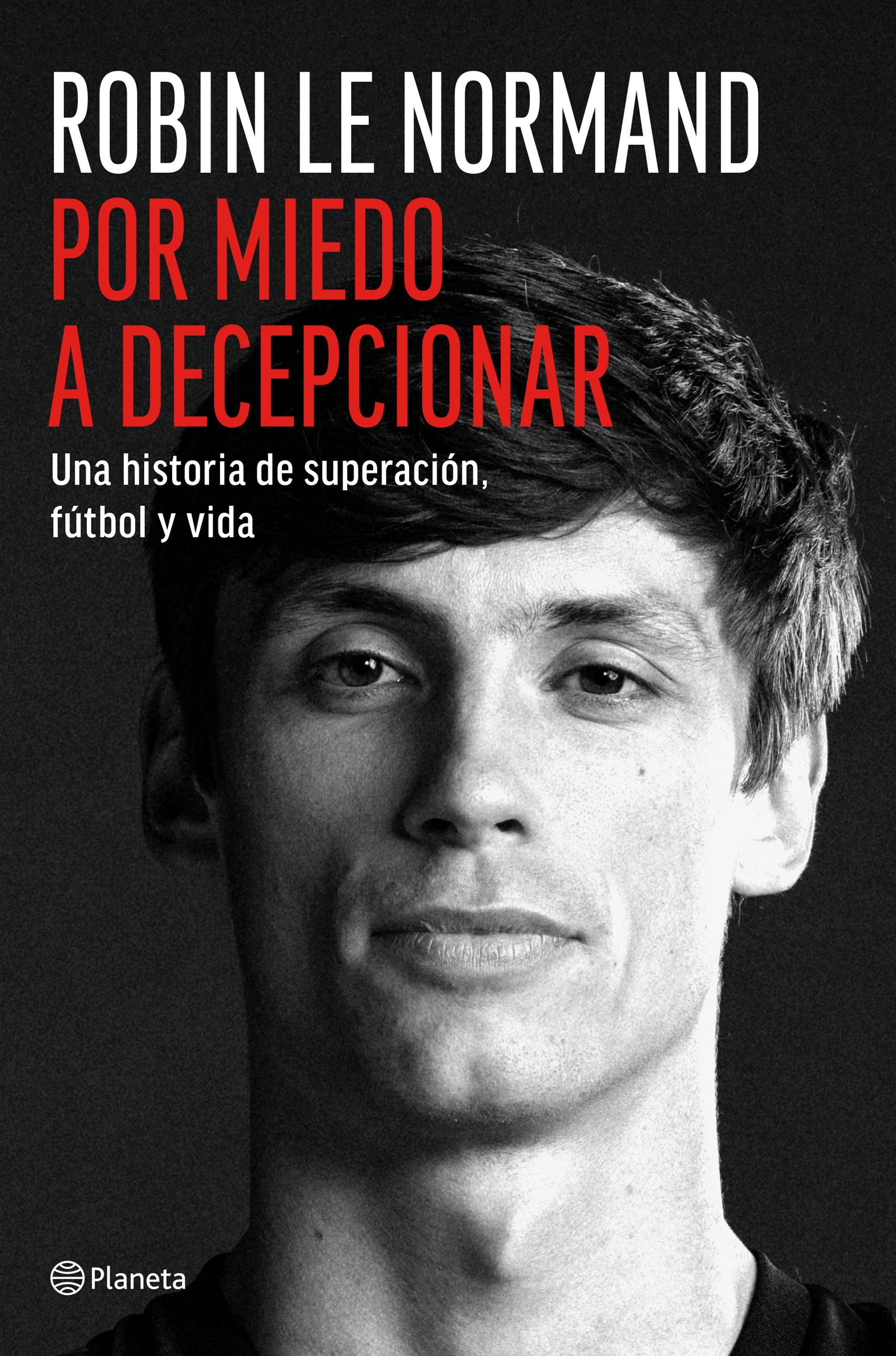 Por miedo a decepcionar: Una historia de superación, fútbol y vida. Robin Le Normand (Editorial Planeta) 9788408318811