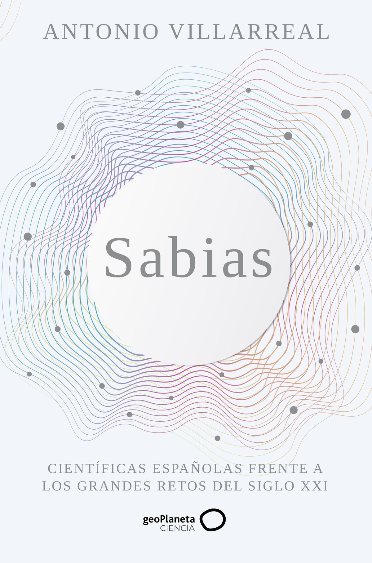 Sabias: Científicas españolas frente a los grandes retos del siglo XXI. Antonio Villarreal (GeoPlaneta) 9788408265498