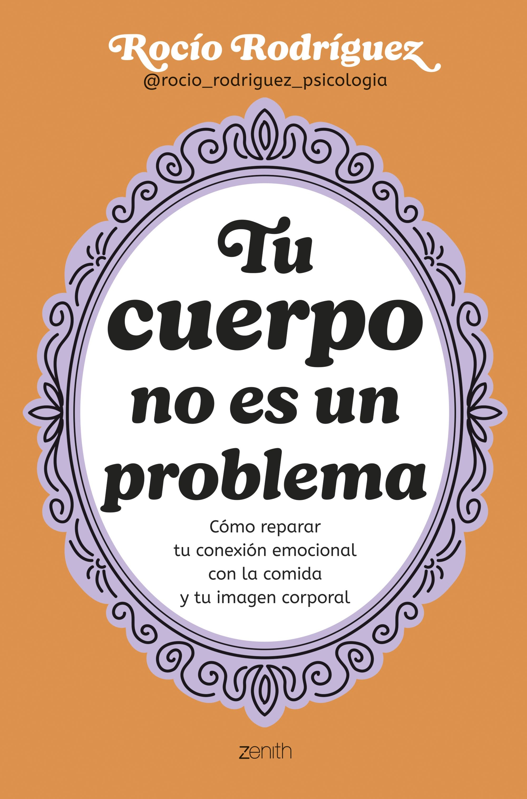 Tu cuerpo no es un problema: Cómo reparar tu conexión emocional con la comida y tu imagen corporal. Rocío Rodríguez (Zenith) 9788408300724 Imagen principal del producto