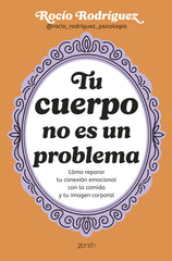 Tu cuerpo no es un problema: Cómo reparar tu conexión emocional con la comida y tu imagen corporal. Rocío Rodríguez (Zenith) 9788408300724