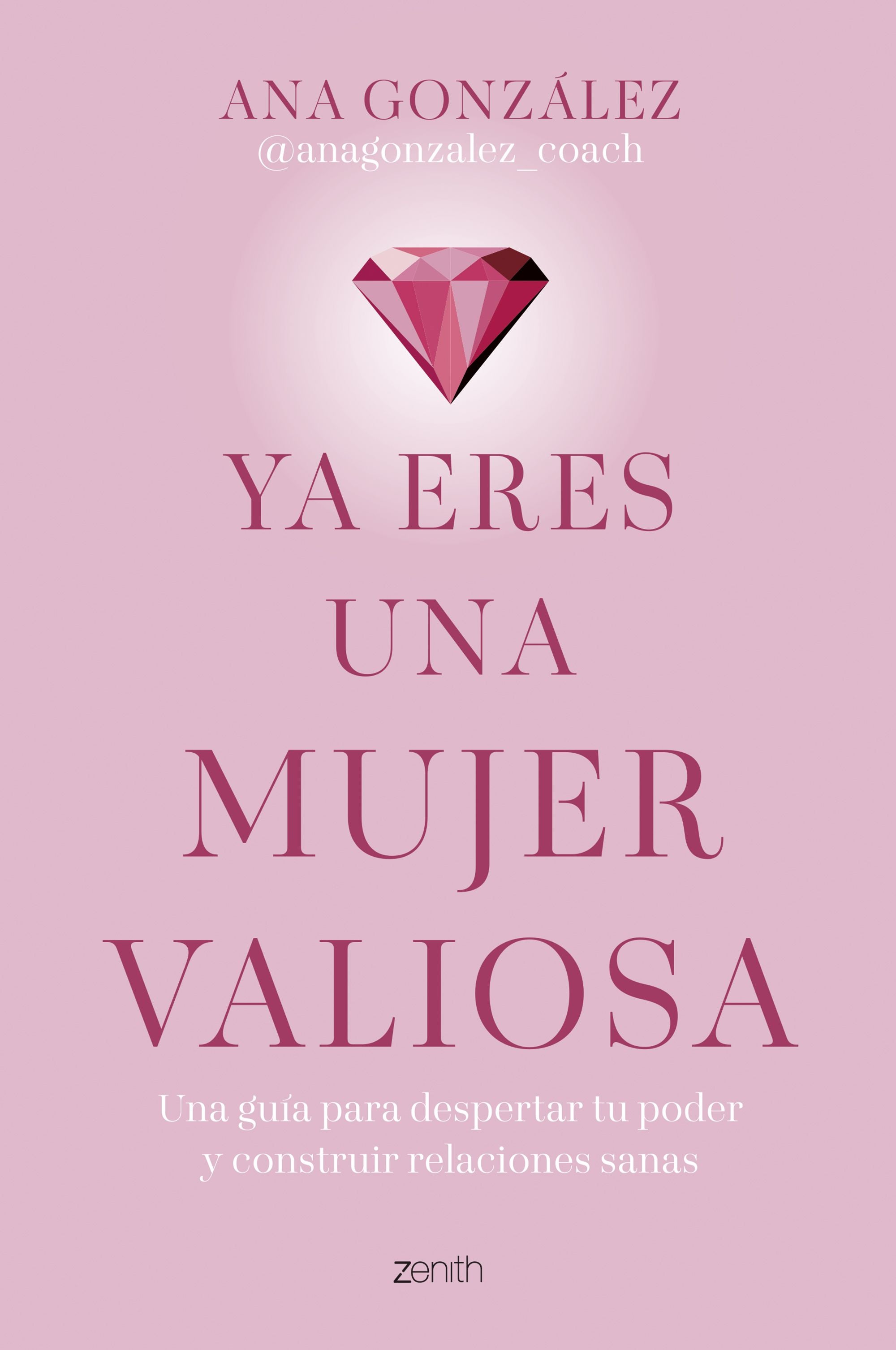 Ya eres una mujer valiosa: Una guía para despertar tu poder y construir relaciones sanas. Ana González @anagonzalez_coach (Zenith) 9788408312918